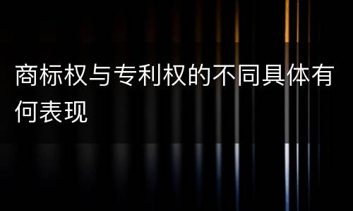 商标权与专利权的不同具体有何表现