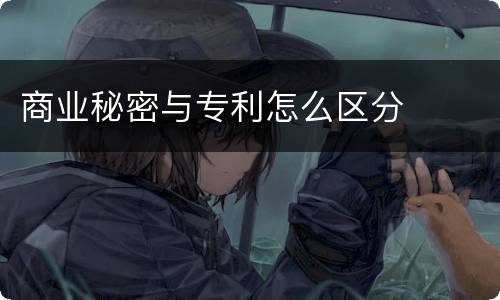 商业秘密与专利怎么区分