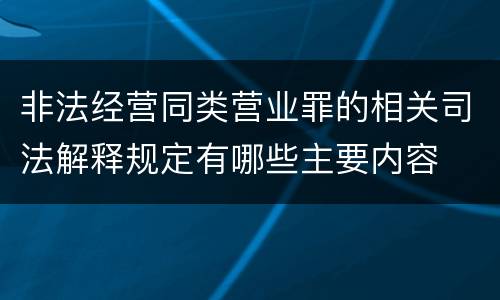 非法经营同类营业罪的相关司法解释规定有哪些主要内容