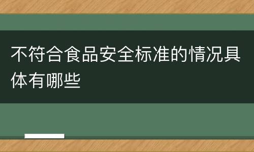 不符合食品安全标准的情况具体有哪些