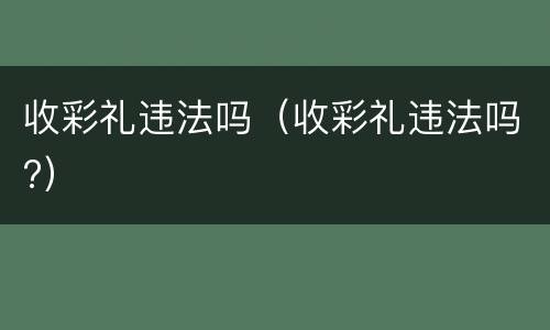 收彩礼违法吗（收彩礼违法吗?）