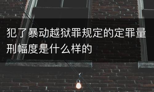犯了暴动越狱罪规定的定罪量刑幅度是什么样的