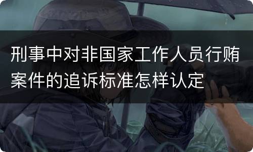 刑事中对非国家工作人员行贿案件的追诉标准怎样认定