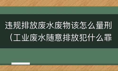 违规排放废水废物该怎么量刑（工业废水随意排放犯什么罪）