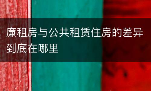 廉租房与公共租赁住房的差异到底在哪里