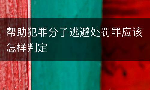 帮助犯罪分子逃避处罚罪应该怎样判定