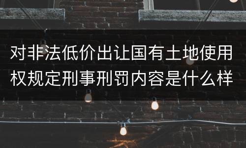 对非法低价出让国有土地使用权规定刑事刑罚内容是什么样