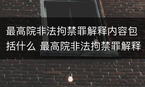 最高院非法拘禁罪解释内容包括什么 最高院非法拘禁罪解释内容包括什么意思