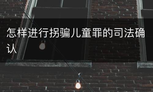 怎样进行拐骗儿童罪的司法确认