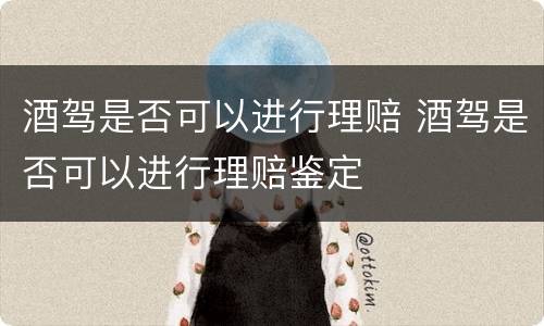 酒驾是否可以进行理赔 酒驾是否可以进行理赔鉴定