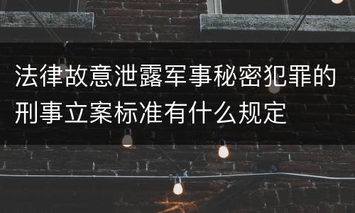 法律故意泄露军事秘密犯罪的刑事立案标准有什么规定