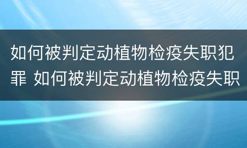 如何被判定动植物检疫失职犯罪 如何被判定动植物检疫失职犯罪行为