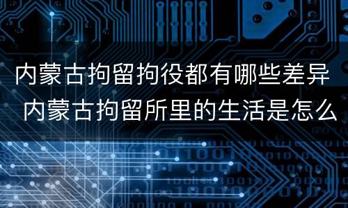 内蒙古拘留拘役都有哪些差异 内蒙古拘留所里的生活是怎么样的