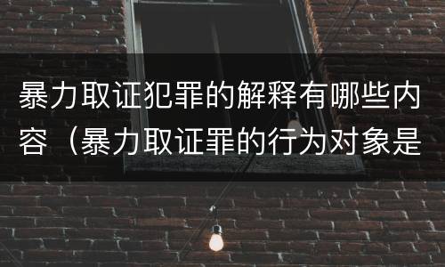 暴力取证犯罪的解释有哪些内容（暴力取证罪的行为对象是）