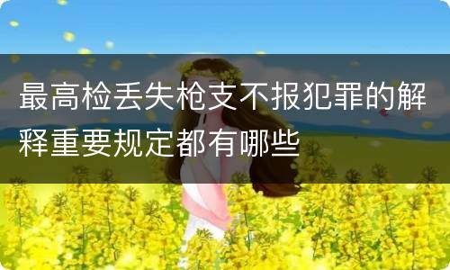 最高检丢失枪支不报犯罪的解释重要规定都有哪些