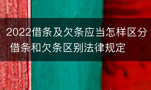 2022借条及欠条应当怎样区分 借条和欠条区别法律规定