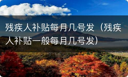 残疾人补贴每月几号发（残疾人补贴一般每月几号发）