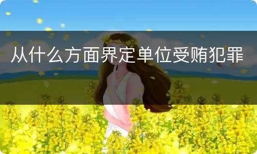 从什么方面界定单位受贿犯罪