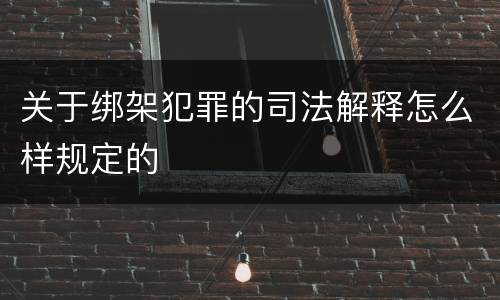 关于绑架犯罪的司法解释怎么样规定的
