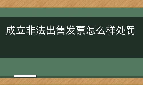 成立非法出售发票怎么样处罚