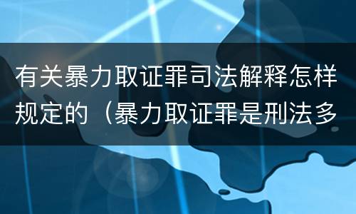 有关暴力取证罪司法解释怎样规定的（暴力取证罪是刑法多少条）