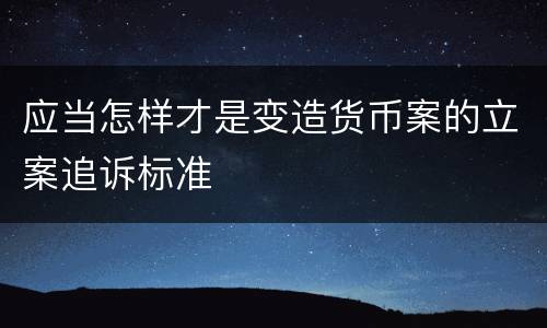 应当怎样才是变造货币案的立案追诉标准
