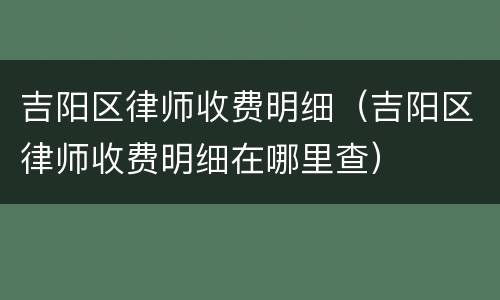 吉阳区律师收费明细（吉阳区律师收费明细在哪里查）