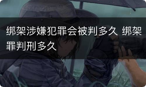 绑架涉嫌犯罪会被判多久 绑架罪判刑多久