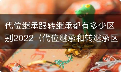 代位继承跟转继承都有多少区别2022（代位继承和转继承区别）