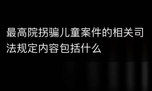 最高院拐骗儿童案件的相关司法规定内容包括什么