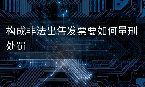 构成非法出售发票要如何量刑处罚