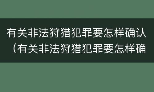 有关非法狩猎犯罪要怎样确认（有关非法狩猎犯罪要怎样确认责任）
