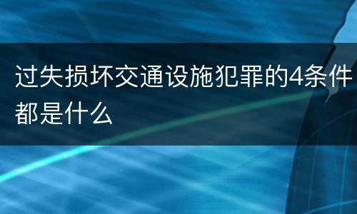 过失损坏交通设施犯罪的4条件都是什么