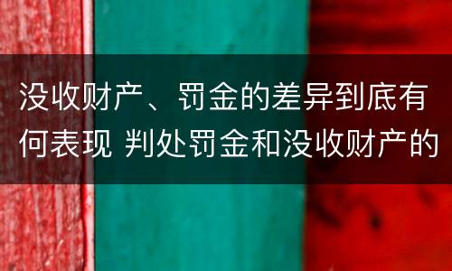 没收财产、罚金的差异到底有何表现 判处罚金和没收财产的区别