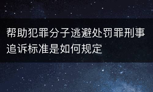 帮助犯罪分子逃避处罚罪刑事追诉标准是如何规定