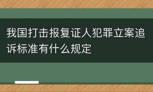我国打击报复证人犯罪立案追诉标准有什么规定