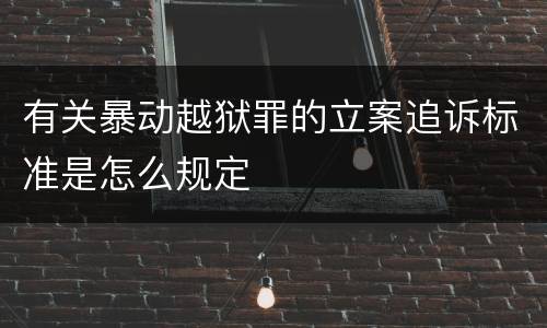 有关暴动越狱罪的立案追诉标准是怎么规定