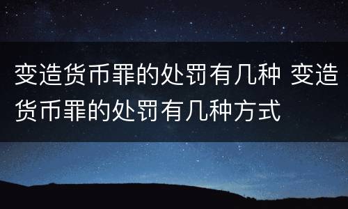 变造货币罪的处罚有几种 变造货币罪的处罚有几种方式