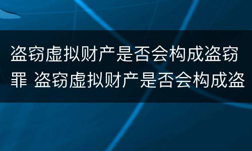 盗窃虚拟财产是否会构成盗窃罪 盗窃虚拟财产是否会构成盗窃罪