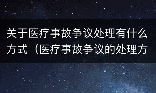 关于医疗事故争议处理有什么方式（医疗事故争议的处理方式?）
