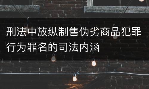 刑法中放纵制售伪劣商品犯罪行为罪名的司法内涵