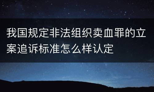 我国规定非法组织卖血罪的立案追诉标准怎么样认定