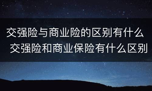 交强险与商业险的区别有什么 交强险和商业保险有什么区别