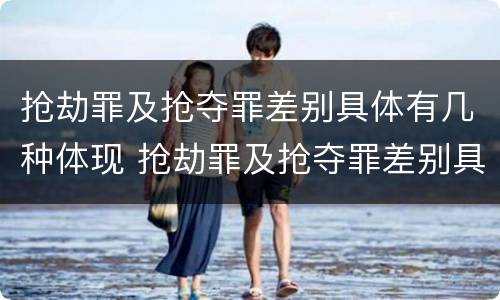 抢劫罪及抢夺罪差别具体有几种体现 抢劫罪及抢夺罪差别具体有几种体现形式