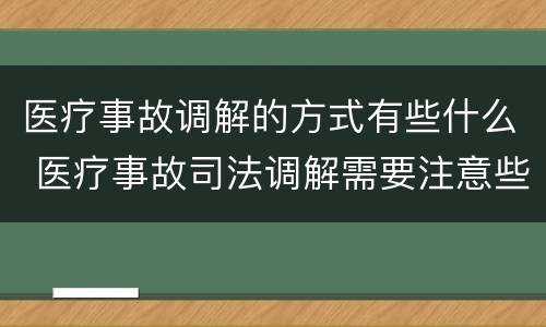 医疗事故调解的方式有些什么 医疗事故司法调解需要注意些什么?