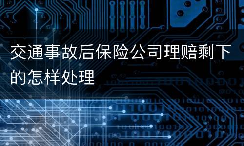 交通事故后保险公司理赔剩下的怎样处理