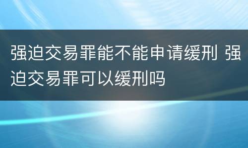 强迫交易罪能不能申请缓刑 强迫交易罪可以缓刑吗