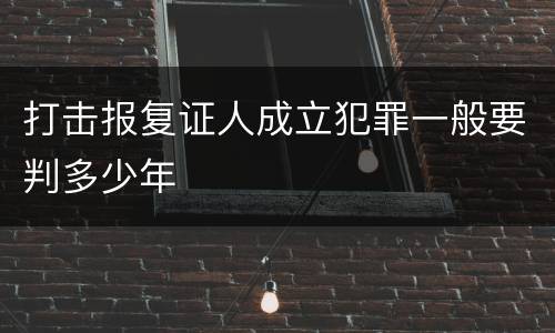 打击报复证人成立犯罪一般要判多少年