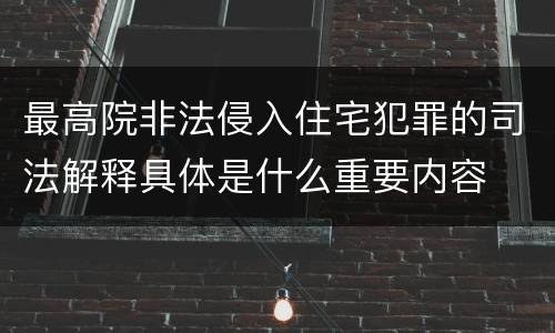最高院非法侵入住宅犯罪的司法解释具体是什么重要内容