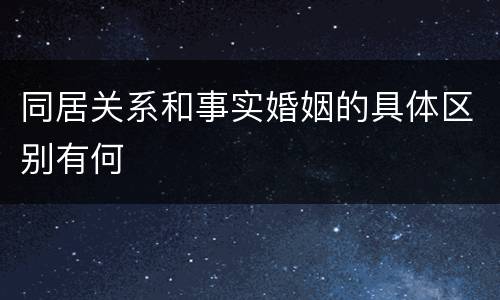 同居关系和事实婚姻的具体区别有何